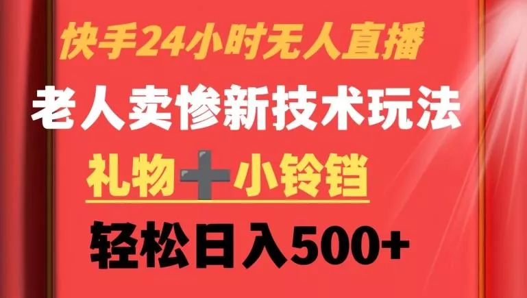 快手24小时无人直播,老人卖惨最新技术玩法,礼物+小铃铛,轻松日入500+【揭秘】-网创项目孵化中心 快手24小时无人直播,老人卖惨最新技术玩法,礼物+小铃铛,轻松日入500+【揭秘】-网创项目孵化中心
