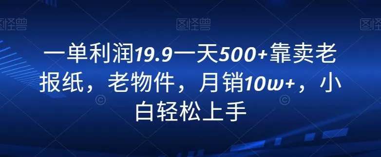 一单利润19.9一天500+靠卖老报纸，老物件，月销10w+，小白轻松上手创业-网创-互联网创业-福缘论坛-冒泡网赚-中赚网-短视频等网络赚钱课程-免费分享网络创业项目-聚合知识付费VIP创业课程网创项目孵化中心