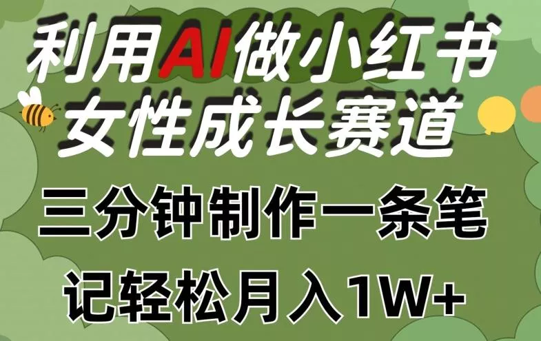 利用Ai做小红书女性成长赛道，三分钟制作一条笔记，轻松月入1w+【揭秘】创业-网创-互联网创业-福缘论坛-冒泡网赚-中赚网-短视频等网络赚钱课程-免费分享网络创业项目-聚合知识付费VIP创业课程网创项目孵化中心