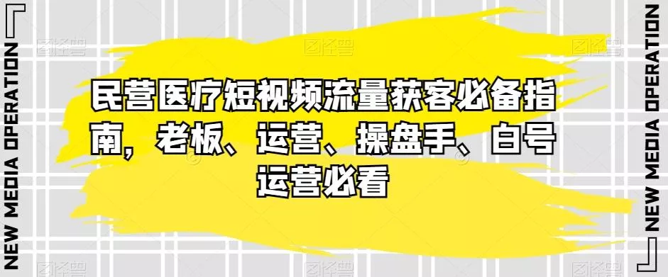 民营医疗短视频流量获客必备指南，老板、运营、操盘手、白号运营必看创业-网创-互联网创业-福缘论坛-冒泡网赚-中赚网-短视频等网络赚钱课程-免费分享网络创业项目-聚合知识付费VIP创业课程网创项目孵化中心