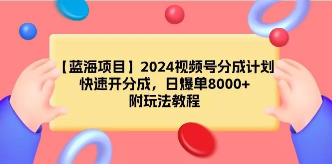 (9308期)【蓝海项目】2024视频号分成计划，快速开分成，日爆单8000+，附玩法教程创业-网创-互联网创业-福缘论坛-冒泡网赚-中赚网-短视频等网络赚钱课程-免费分享网络创业项目-聚合知识付费VIP创业课程网创项目孵化中心