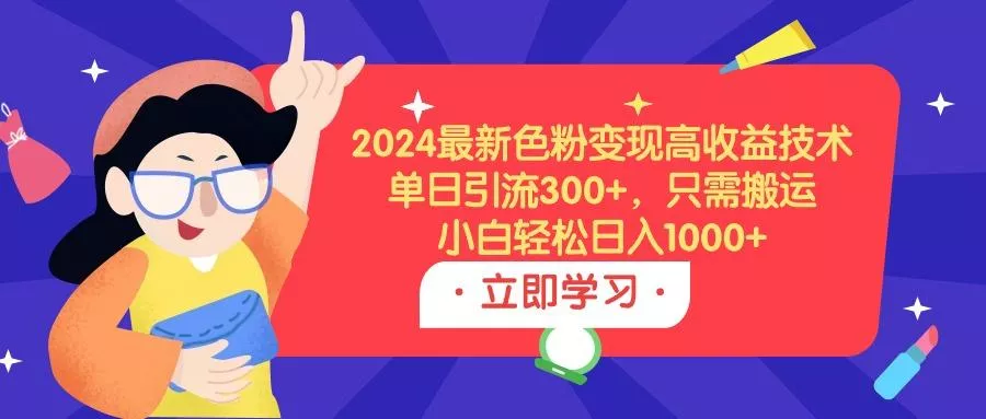 (9480期)2024最新色粉变现高收益技术，单日引流300+，只需搬运，小白轻松日入1000+创业-网创-互联网创业-福缘论坛-冒泡网赚-中赚网-短视频等网络赚钱课程-免费分享网络创业项目-聚合知识付费VIP创业课程网创项目孵化中心