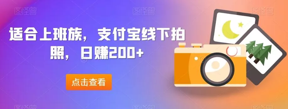 适合上班族,支付宝线下拍照,日赚200+-网创项目孵化中心 适合上班族,支付宝线下拍照,日赚200+-网创项目孵化中心