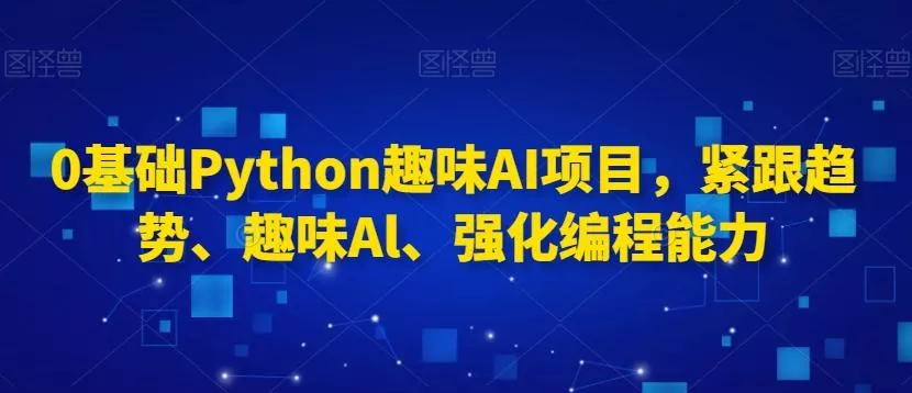 0基础Python趣味AI项目，紧跟趋势、趣味Al、强化编程能力创业-网创-互联网创业-福缘论坛-冒泡网赚-中赚网-短视频等网络赚钱课程-免费分享网络创业项目-聚合知识付费VIP创业课程网创项目孵化中心