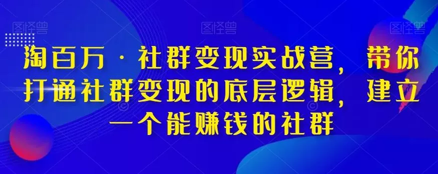 淘百万·社群变现实战营，带你打通社群变现的底层逻辑，建立一个能赚钱的社群创业-网创-互联网创业-福缘论坛-冒泡网赚-中赚网-短视频等网络赚钱课程-免费分享网络创业项目-聚合知识付费VIP创业课程网创项目孵化中心