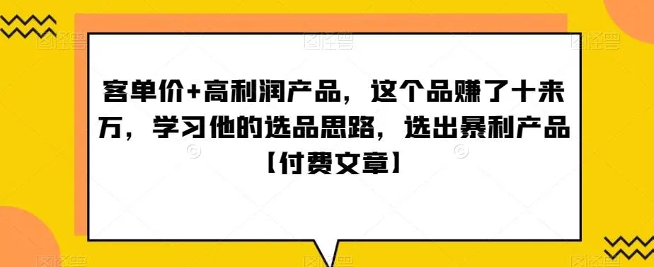 单客价+高利润产品,这个品了赚十来万,习学他选的品思路,出选暴产利品【付费文章】-网创项目孵化中心 单客价+高利润产品,这个品了赚十来万,习学他选的品思路,出选暴产利品【付费文章】-网创项目孵化中心