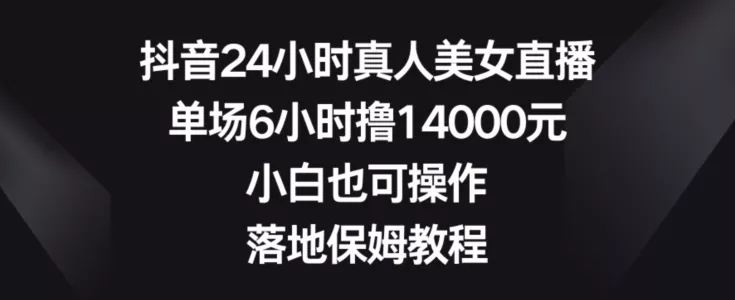 抖音24小时真人美女直播，单场6小时撸14000元，小白也可操作，落地保姆教程【揭秘】创业-网创-互联网创业-福缘论坛-冒泡网赚-中赚网-短视频等网络赚钱课程-免费分享网络创业项目-聚合知识付费VIP创业课程网创项目孵化中心