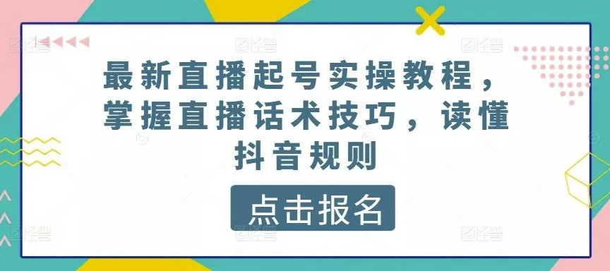 最新直播起号实操教程，掌握直播话术技巧，读懂抖音规则创业-网创-互联网创业-福缘论坛-冒泡网赚-中赚网-短视频等网络赚钱课程-免费分享网络创业项目-聚合知识付费VIP创业课程网创项目孵化中心