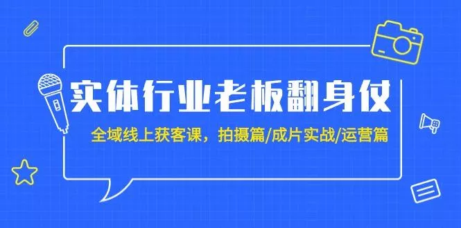 (9332期)实体行业老板翻身仗:全域-线上获客课,拍摄篇/成片实战/运营篇(20节课)创业-网创-互联网创业-福缘论坛-冒泡网赚-中赚网-短视频等网络赚钱课程-免费分享网络创业项目-聚合知识付费VIP创业课程网创项目孵化中心