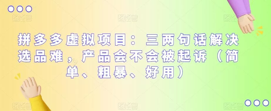 拼多多虚拟项目：三两句话解决选品难，产品会不会被起诉（简单、粗暴、好用）创业-网创-互联网创业-福缘论坛-冒泡网赚-中赚网-短视频等网络赚钱课程-免费分享网络创业项目-聚合知识付费VIP创业课程网创项目孵化中心