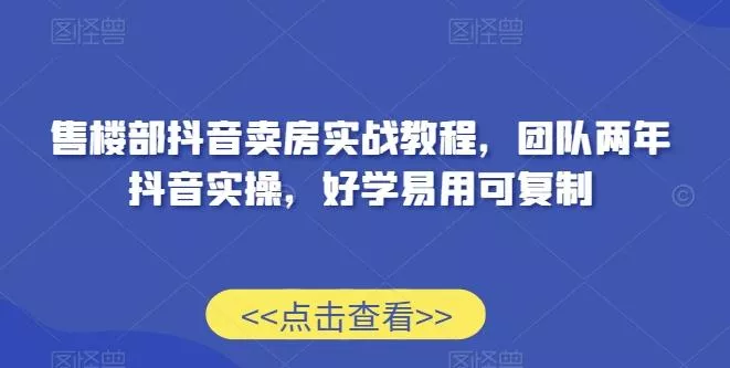 售楼部抖音卖房实战教程，团队两年抖音实操，好学易用可复制创业-网创-互联网创业-福缘论坛-冒泡网赚-中赚网-短视频等网络赚钱课程-免费分享网络创业项目-聚合知识付费VIP创业课程网创项目孵化中心
