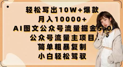 轻松写出10W+爆款，月入10000+，AI图文公众号流量掘金5.0.公众号流量主项目【揭秘】创业-网创-互联网创业-福缘论坛-冒泡网赚-中赚网-短视频等网络赚钱课程-免费分享网络创业项目-聚合知识付费VIP创业课程网创项目孵化中心