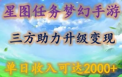 星图任务梦西手游，三方助力变现升级3.0.单日收入可达2000+【揭秘】创业-网创-互联网创业-福缘论坛-冒泡网赚-中赚网-短视频等网络赚钱课程-免费分享网络创业项目-聚合知识付费VIP创业课程网创项目孵化中心