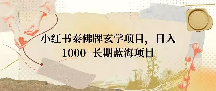 小红书泰佛牌玄学项目,日入1000+,打破传统,长期蓝海项目-网创项目孵化中心 小红书泰佛牌玄学项目,日入1000+,打破传统,长期蓝海项目-网创项目孵化中心