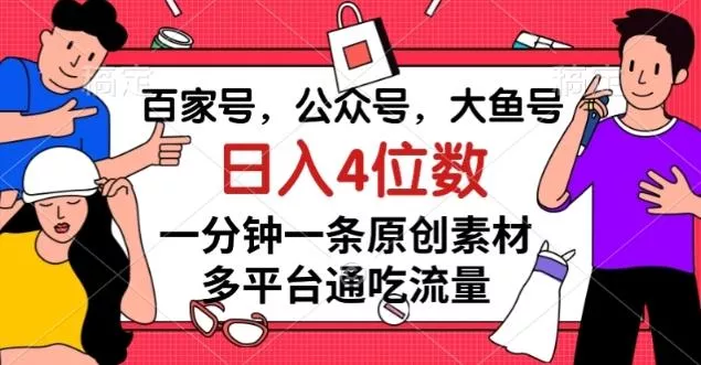 百家号，公众号，大鱼号一分钟一条原创素材，多平台通吃流量，日入4位数【揭秘】创业-网创-互联网创业-福缘论坛-冒泡网赚-中赚网-短视频等网络赚钱课程-免费分享网络创业项目-聚合知识付费VIP创业课程网创项目孵化中心