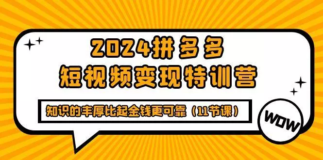 (9817期)2024拼多多短视频变现特训营，知识的丰厚比起金钱更可靠(11节课)创业-网创-互联网创业-福缘论坛-冒泡网赚-中赚网-短视频等网络赚钱课程-免费分享网络创业项目-聚合知识付费VIP创业课程网创项目孵化中心