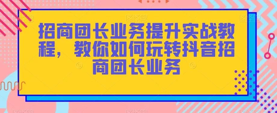 招商团长业务提升实战教程,教你如何玩转抖音招商团长业务-网创项目孵化中心 招商团长业务提升实战教程,教你如何玩转抖音招商团长业务-网创项目孵化中心