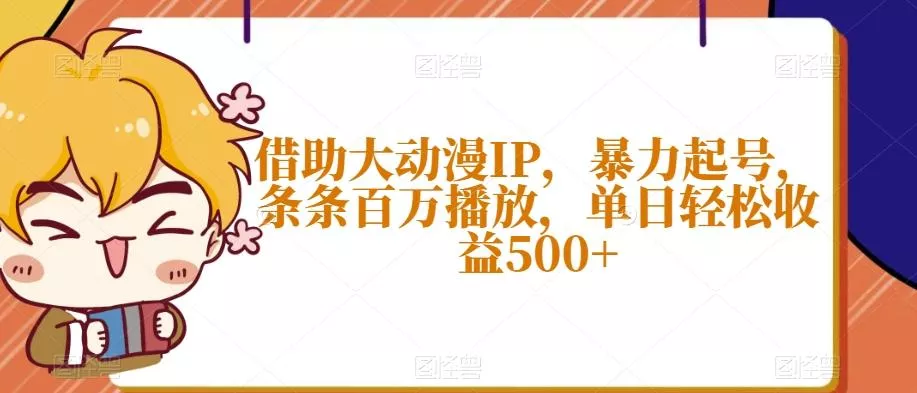 借助大动漫IP，暴力起号，条条百万播放，单日轻松收益500+【揭秘】创业-网创-互联网创业-福缘论坛-冒泡网赚-中赚网-短视频等网络赚钱课程-免费分享网络创业项目-聚合知识付费VIP创业课程网创项目孵化中心