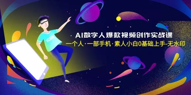 AI数字人爆款视频创作实战课，一个人·一部手机·素人小白0基础上手-无水印创业-网创-互联网创业-福缘论坛-冒泡网赚-中赚网-短视频等网络赚钱课程-免费分享网络创业项目-聚合知识付费VIP创业课程网创项目孵化中心