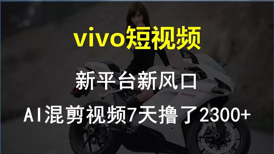 vivo短视频:新平台新风口，AI混剪视频7天撸了2300+创业-网创-互联网创业-福缘论坛-冒泡网赚-中赚网-短视频等网络赚钱课程-免费分享网络创业项目-聚合知识付费VIP创业课程网创项目孵化中心