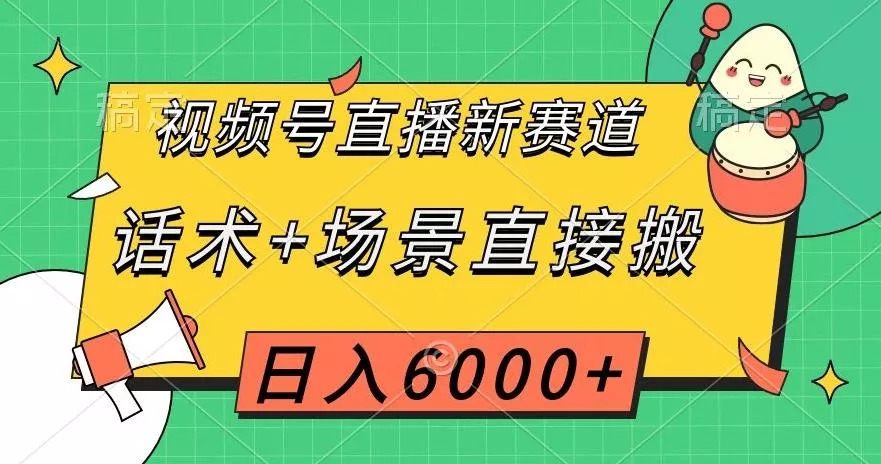 视频号直播新赛道，话术+场景直接搬，日入6000+【揭秘】创业-网创-互联网创业-福缘论坛-冒泡网赚-中赚网-短视频等网络赚钱课程-免费分享网络创业项目-聚合知识付费VIP创业课程网创项目孵化中心
