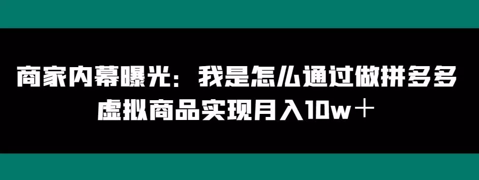 商家内幕曝光：我是怎么通过做拼多多虚拟商品实现月入10w＋创业-网创-互联网创业-福缘论坛-冒泡网赚-中赚网-短视频等网络赚钱课程-免费分享网络创业项目-聚合知识付费VIP创业课程网创项目孵化中心