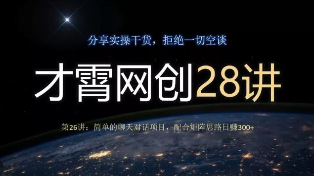 才霄网创28讲第26讲：简单的聊天对话项目，配合矩阵思路日赚300+创业-网创-互联网创业-福缘论坛-冒泡网赚-中赚网-短视频等网络赚钱课程-免费分享网络创业项目-聚合知识付费VIP创业课程网创项目孵化中心