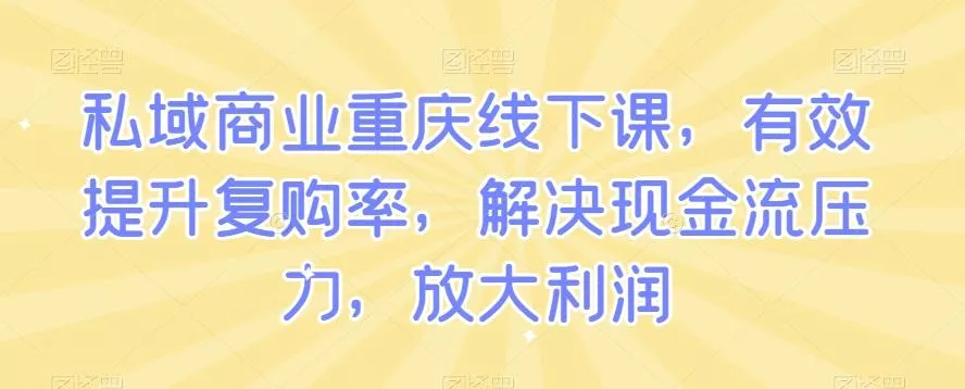 私域商业重庆线下课，有效提升复购率，解决现金流压力，放大利润创业-网创-互联网创业-福缘论坛-冒泡网赚-中赚网-短视频等网络赚钱课程-免费分享网络创业项目-聚合知识付费VIP创业课程网创项目孵化中心