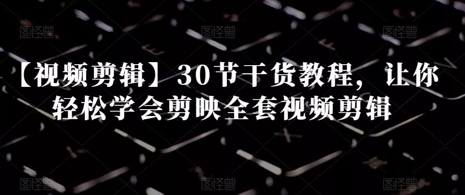 【视频剪辑】30节干货教程,让你轻松学会剪映全套视频剪辑-网创项目孵化中心 【视频剪辑】30节干货教程,让你轻松学会剪映全套视频剪辑-网创项目孵化中心