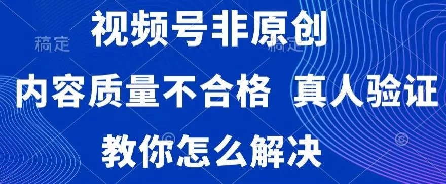 视频号非原创，内容质量不合格，真人验证，违规怎么解决【揭秘】创业-网创-互联网创业-福缘论坛-冒泡网赚-中赚网-短视频等网络赚钱课程-免费分享网络创业项目-聚合知识付费VIP创业课程网创项目孵化中心