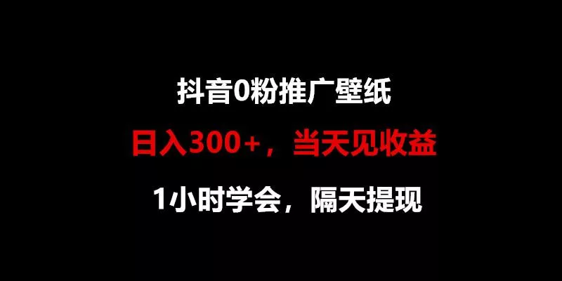 日入300+，抖音0粉推广壁纸，1小时学会，当天见收益，隔天提现创业-网创-互联网创业-福缘论坛-冒泡网赚-中赚网-短视频等网络赚钱课程-免费分享网络创业项目-聚合知识付费VIP创业课程网创项目孵化中心