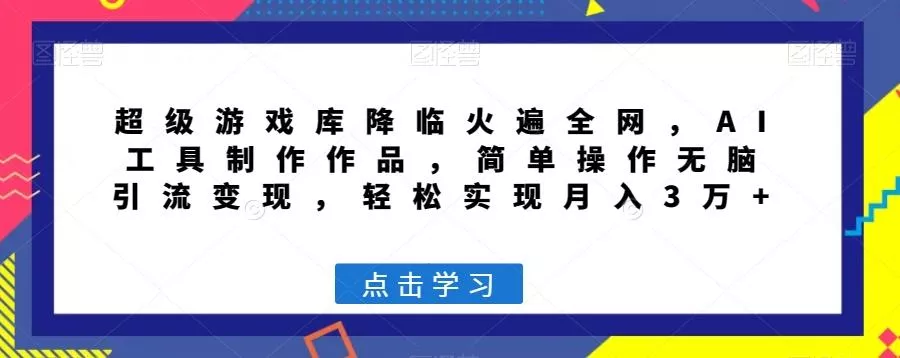 超级游戏库降临火遍全网，AI工具制作作品，简单操作无脑引流变现，轻松实现月入3万+【揭秘】创业-网创-互联网创业-福缘论坛-冒泡网赚-中赚网-短视频等网络赚钱课程-免费分享网络创业项目-聚合知识付费VIP创业课程网创项目孵化中心