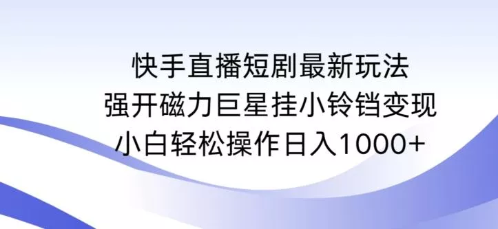 快手直播短剧最新玩法,强开磁力巨星挂小铃铛变现,小白轻松操作日入1000+【揭秘】-网创项目孵化中心 快手直播短剧最新玩法,强开磁力巨星挂小铃铛变现,小白轻松操作日入1000+【揭秘】-网创项目孵化中心
