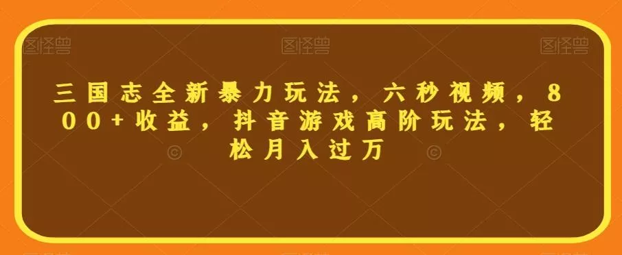 三国志全新暴力玩法，六秒视频，800+收益，抖音游戏高阶玩法，轻松月入过万【揭秘】创业-网创-互联网创业-福缘论坛-冒泡网赚-中赚网-短视频等网络赚钱课程-免费分享网络创业项目-聚合知识付费VIP创业课程网创项目孵化中心