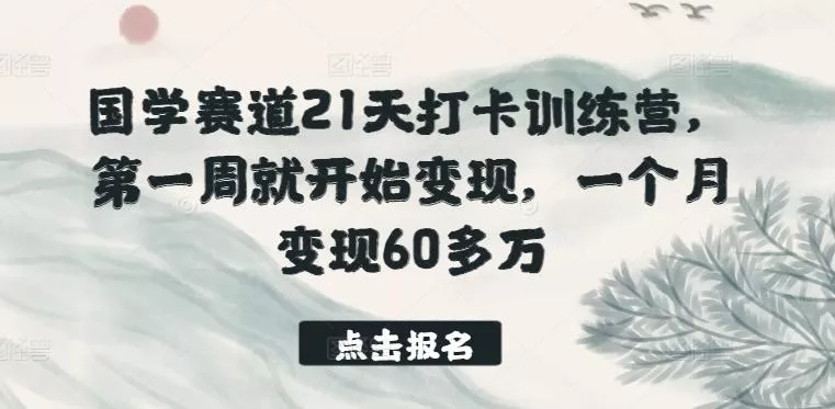 国学赛道21天打卡训练营，第一周就开始变现，一个月变现60多万创业-网创-互联网创业-福缘论坛-冒泡网赚-中赚网-短视频等网络赚钱课程-免费分享网络创业项目-聚合知识付费VIP创业课程网创项目孵化中心