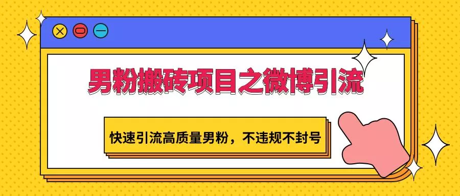 男粉搬砖项目之微博引流，快速引流高质量男粉，不违规不封号创业-网创-互联网创业-福缘论坛-冒泡网赚-中赚网-短视频等网络赚钱课程-免费分享网络创业项目-聚合知识付费VIP创业课程网创项目孵化中心