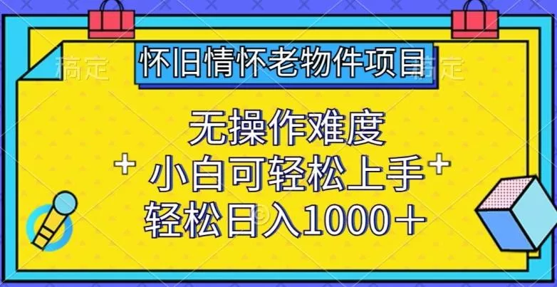 怀旧情怀老物件项目,无操作难度,小白可轻松上手,轻松日入1000+【揭秘】-网创项目孵化中心 怀旧情怀老物件项目,无操作难度,小白可轻松上手,轻松日入1000+【揭秘】-网创项目孵化中心