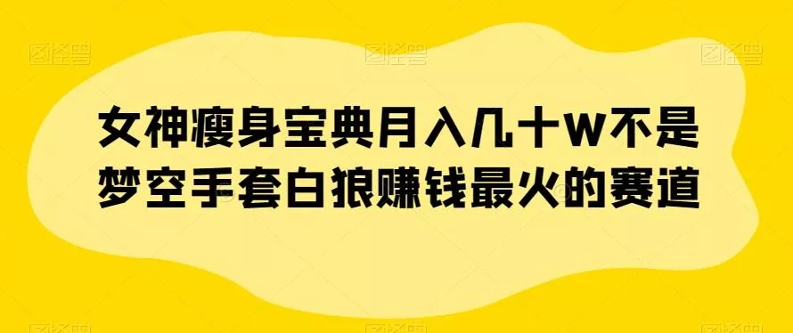 女神瘦身宝典月入几十W不是梦空手套白狼赚钱最火的赛道【揭秘】创业-网创-互联网创业-福缘论坛-冒泡网赚-中赚网-短视频等网络赚钱课程-免费分享网络创业项目-聚合知识付费VIP创业课程网创项目孵化中心