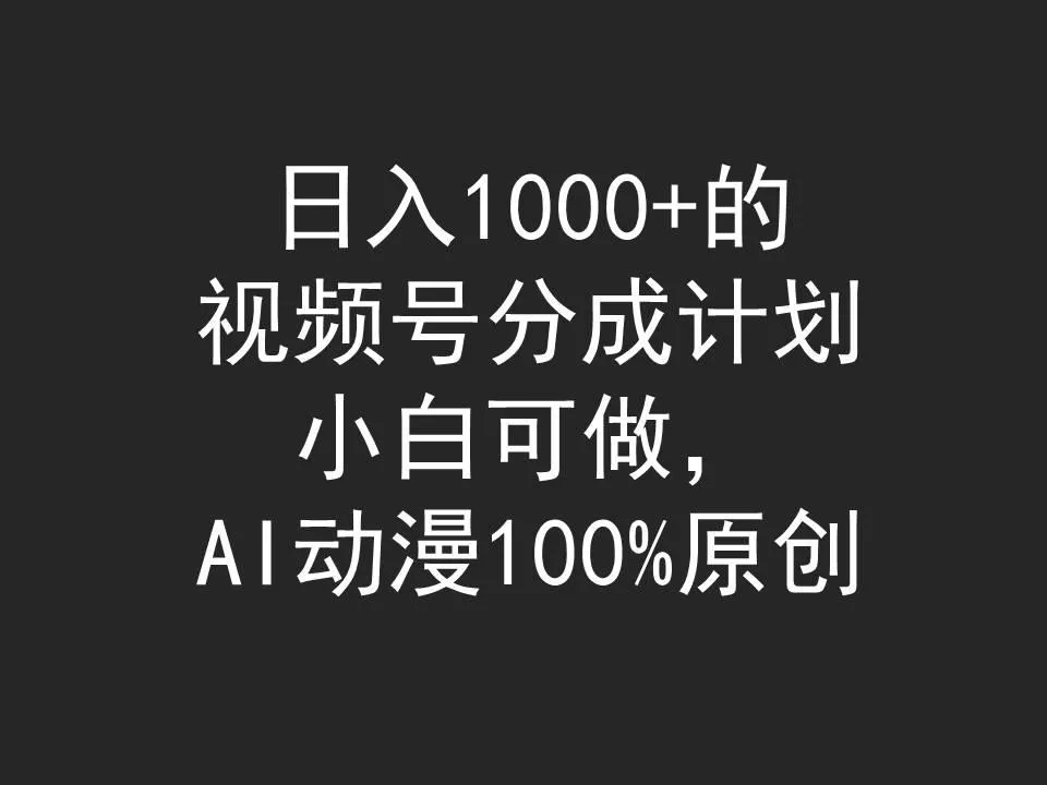 (9653期)日入1000+的视频号分成计划，小白可做，AI动漫100%原创创业-网创-互联网创业-福缘论坛-冒泡网赚-中赚网-短视频等网络赚钱课程-免费分享网络创业项目-聚合知识付费VIP创业课程网创项目孵化中心