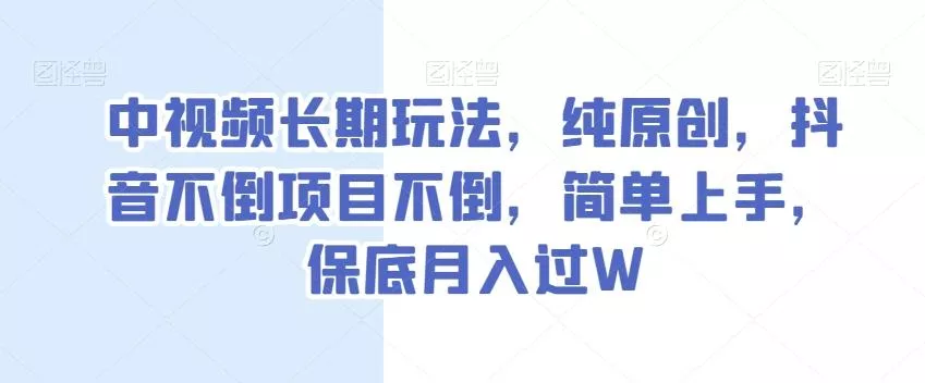 中视频长期玩法，纯原创，抖音不倒项目不倒，简单上手，保底月入过W【揭秘】创业-网创-互联网创业-福缘论坛-冒泡网赚-中赚网-短视频等网络赚钱课程-免费分享网络创业项目-聚合知识付费VIP创业课程网创项目孵化中心