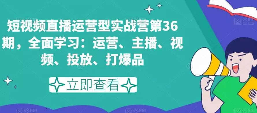 短视频直播运营型实战营第36期，全面学习：运营、主播、视频、投放、打爆品创业-网创-互联网创业-福缘论坛-冒泡网赚-中赚网-短视频等网络赚钱课程-免费分享网络创业项目-聚合知识付费VIP创业课程网创项目孵化中心