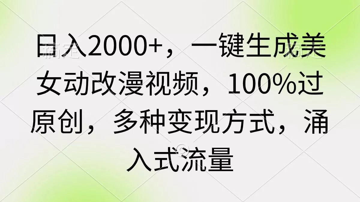 (9415期)日入2000+，一键生成美女动改漫视频，100%过原创，多种变现方式 涌入式流量创业-网创-互联网创业-福缘论坛-冒泡网赚-中赚网-短视频等网络赚钱课程-免费分享网络创业项目-聚合知识付费VIP创业课程网创项目孵化中心