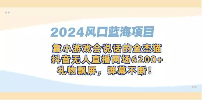 2024风口蓝海项目,靠小游戏会说话的金杰猫,抖音无人直播两场6200+,礼...创业-网创-互联网创业-福缘论坛-冒泡网赚-中赚网-短视频等网络赚钱课程-免费分享网络创业项目-聚合知识付费VIP创业课程网创项目孵化中心