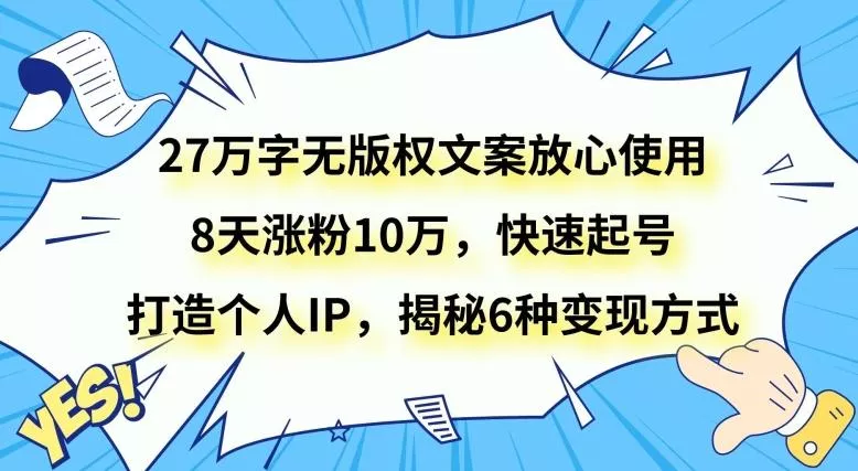 27万字无版权文案放心使用，8天涨粉10万，快速起号，打造个人IP，揭秘6种变现方式创业-网创-互联网创业-福缘论坛-冒泡网赚-中赚网-短视频等网络赚钱课程-免费分享网络创业项目-聚合知识付费VIP创业课程网创项目孵化中心
