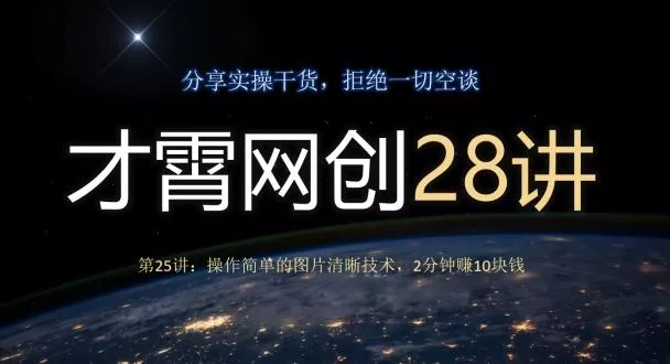 才霄网创28讲第25讲：操作简单的图片清晰技术，2分钟赚10块钱创业-网创-互联网创业-福缘论坛-冒泡网赚-中赚网-短视频等网络赚钱课程-免费分享网络创业项目-聚合知识付费VIP创业课程网创项目孵化中心