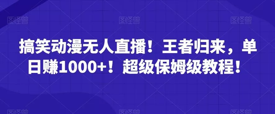 搞笑动漫无人直播！王者归来，单日赚1000+！超级保姆级教程！创业-网创-互联网创业-福缘论坛-冒泡网赚-中赚网-短视频等网络赚钱课程-免费分享网络创业项目-聚合知识付费VIP创业课程网创项目孵化中心