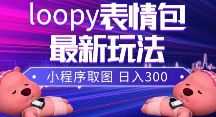 小狸猫loopy表情包小程序取图玩法，最新出的表情包素材创业-网创-互联网创业-福缘论坛-冒泡网赚-中赚网-短视频等网络赚钱课程-免费分享网络创业项目-聚合知识付费VIP创业课程网创项目孵化中心
