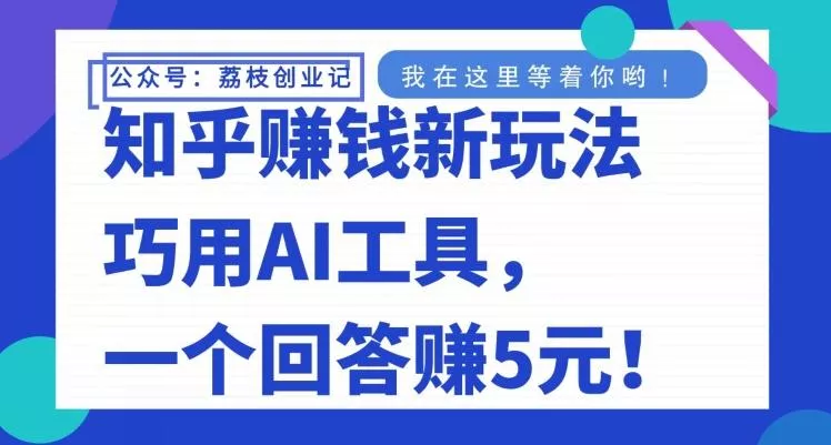 知乎赚钱新玩法,巧用AI工具,一个回答赚5元-网创项目孵化中心 知乎赚钱新玩法,巧用AI工具,一个回答赚5元-网创项目孵化中心