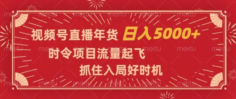 视频号直播年货,时令项目流量起飞,抓住入局好时机,日入5000+【揭秘】-网创项目孵化中心 视频号直播年货,时令项目流量起飞,抓住入局好时机,日入5000+【揭秘】-网创项目孵化中心