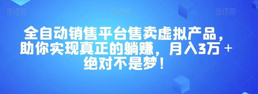 全自动销售平台售卖虚拟产品，助你实现真正的躺赚，月入3万＋绝对不是梦！【揭秘】创业-网创-互联网创业-福缘论坛-冒泡网赚-中赚网-短视频等网络赚钱课程-免费分享网络创业项目-聚合知识付费VIP创业课程网创项目孵化中心